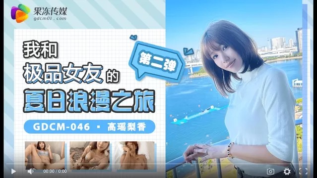 果冻传媒GDCM-046-我和极品女友的夏日浪漫之旅第二弹