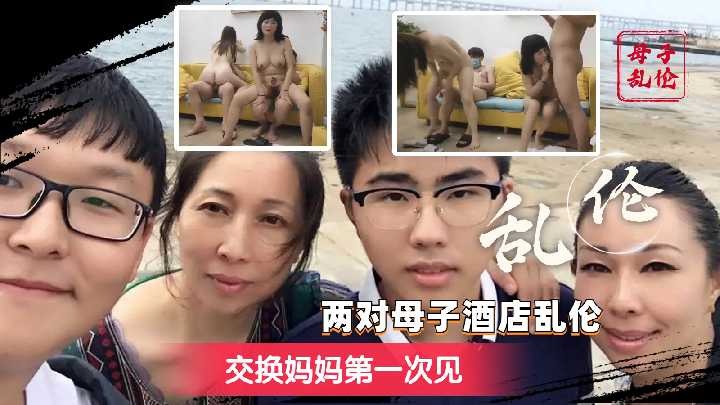 热门独家视频-两对母子酒店乱伦-交换妈妈第一次见1