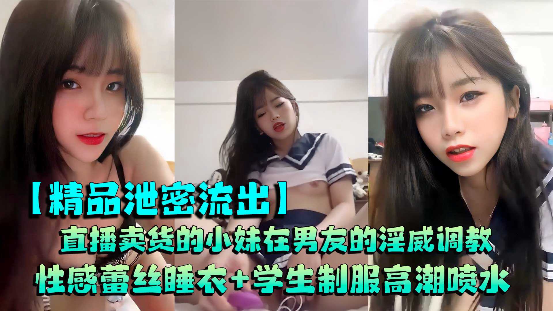 热门泄密流出-美女被男友调教过后,身穿性感睡衣直播卖货,接着穿学生制服扣逼掰穴高潮喷水